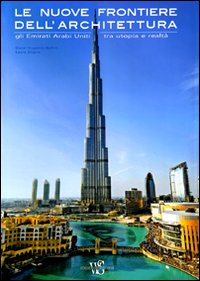 Le nuove frontiere dell'architettura. Gli Emirati Arabi Uniti tra utopia e realtà. Ediz. illustrata