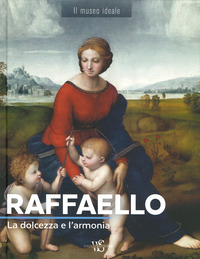 RAFFAELLO LA DOLCEZZA E L\'ARMONIA - IL MUSEO IDEALE