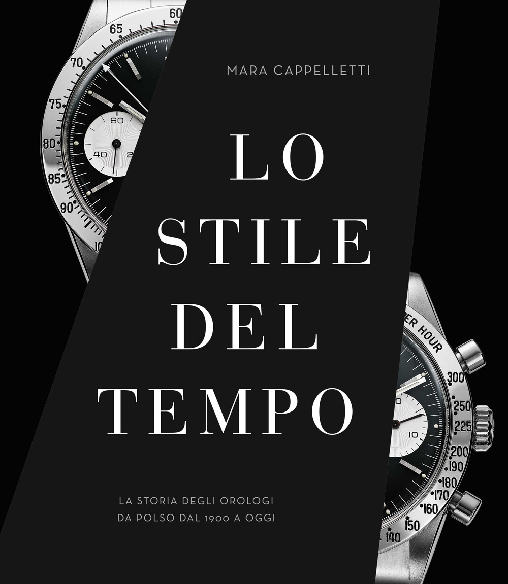 Lo stile del tempo. La storia degli orologi da polso dal 1900 a oggi. Ediz. illustrata