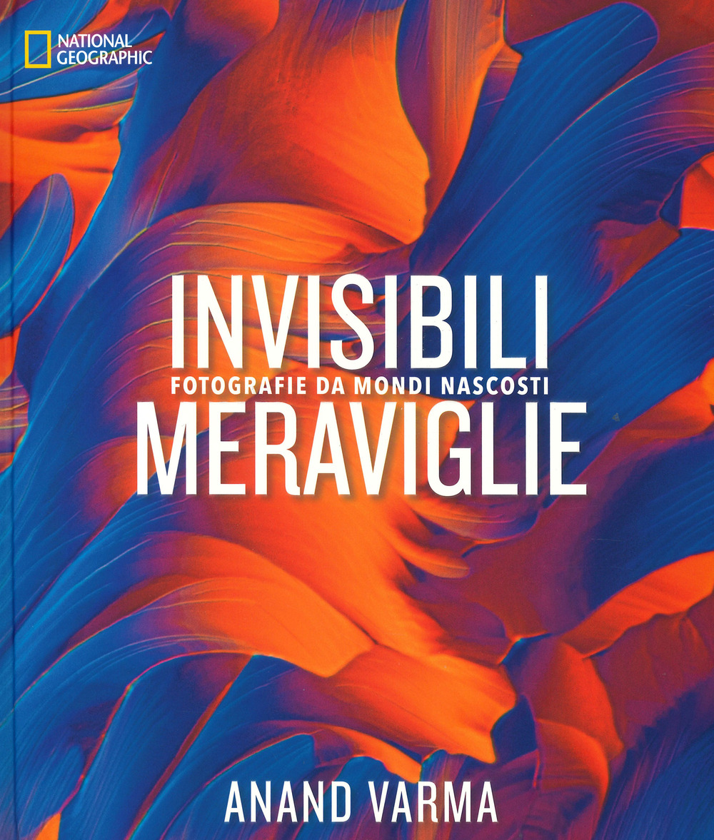 Invisibili meraviglie. Fotografie da mondi nascosti. Ediz. a colori