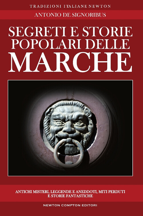 Segreti e storie popolari delle Marche. Luoghi misteriosi, personaggi leggendari, creature enigmatiche, miti e leggende di una regione tutta da scoprire