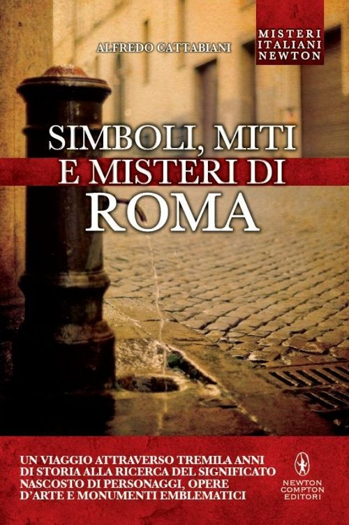 Simboli, miti e misteri di Roma. Un viaggio attraverso tremila anni di storia alla ricerca del significato nascosto di personaggi, opere d'arte e monumenti emblematici