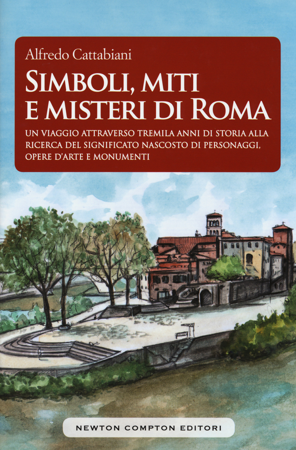 Simboli, miti e misteri di Roma. Un viaggio attraverso tremila anni di storia alla ricerca del significato nascosto di personaggi, opere d'arte e monumenti emblematici