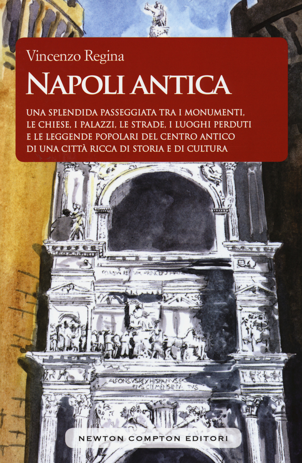 Napoli antica. Una splendida passeggiata tra i monumenti, le chiese, i palazzi, le strade, i luoghi perduti e le leggende popolari del centro antico di una città ricca di storia e di cultura