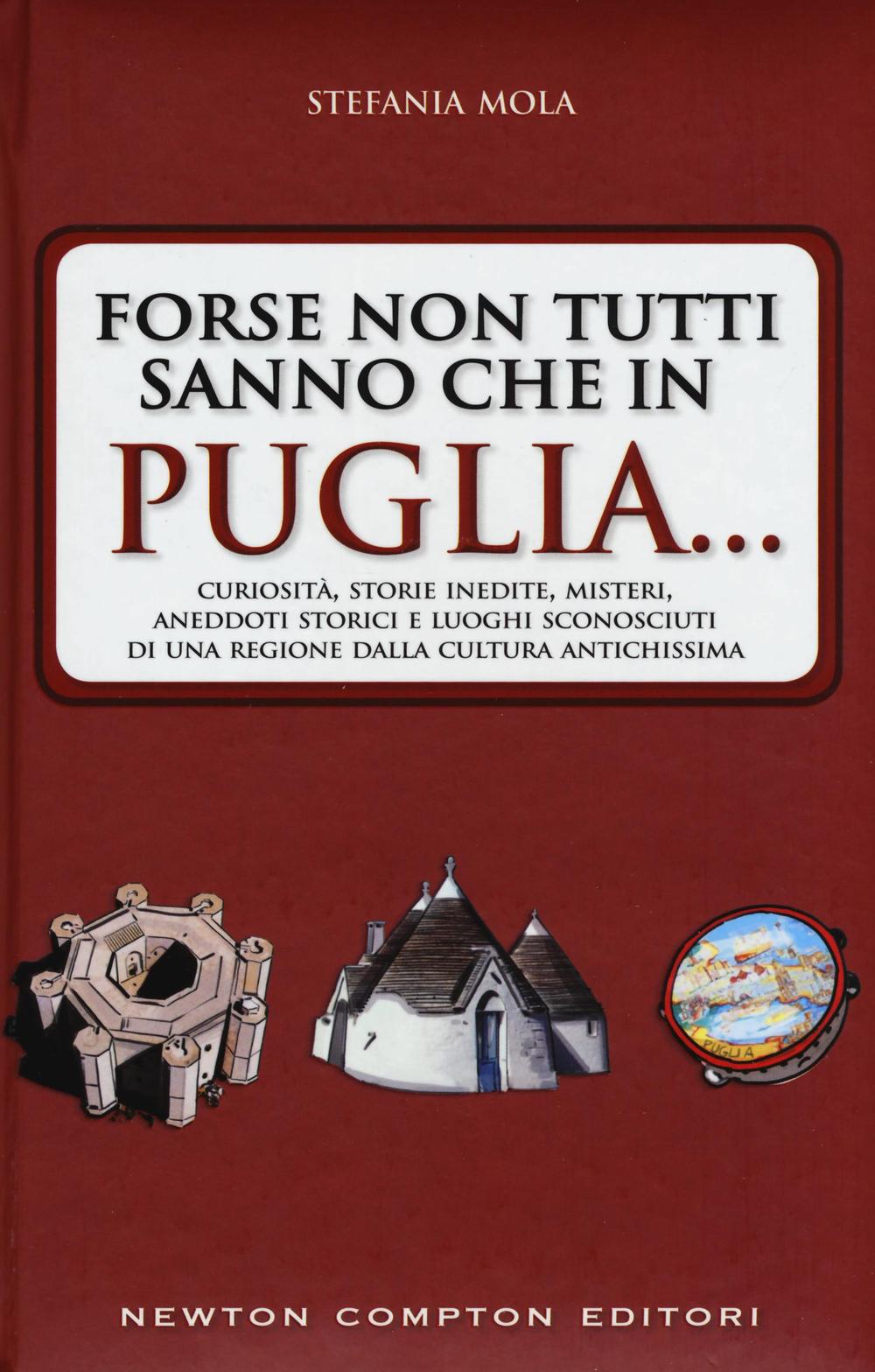 Forse non tutti sanno che in Puglia... curiosità, storie inedite, misteri, aneddoti storici e luoghi sconosciuti di una regione dalla cultura antichissima