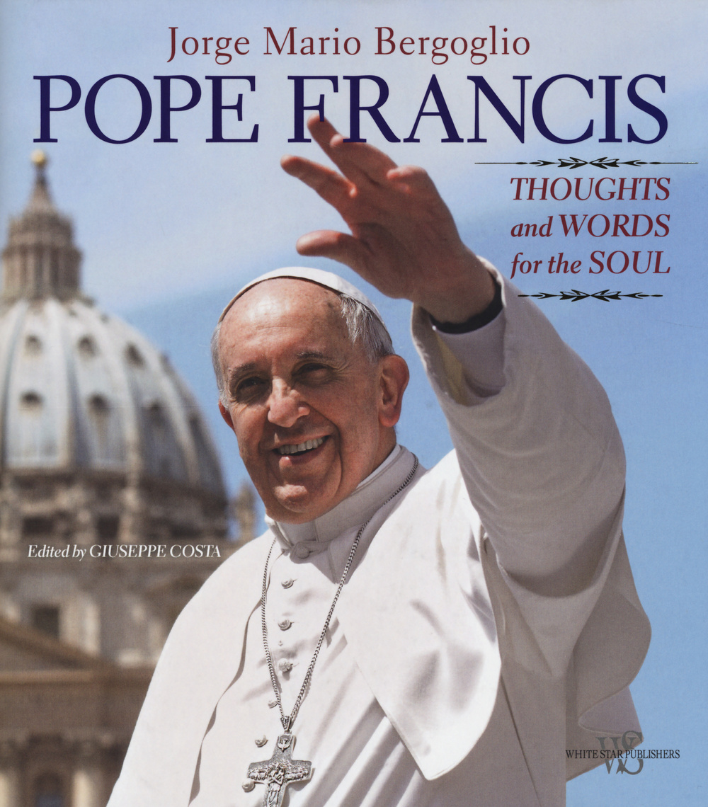 Pope Francis. Thoughts and worlds for the soul. Ediz. illustrata