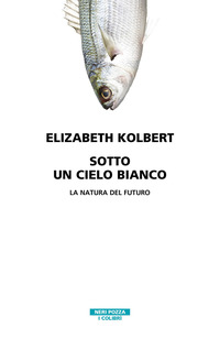 SOTTO UN CIELO BIANCO LA NATURA DEL FUTURO di KOLBERT ELIZABETH