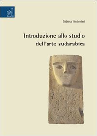 Introduzione allo studio dell'arte sudarabica. Ediz. illustrata