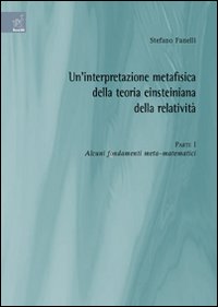 Un'interpretazione metafisica della teoria einsteiniana della relatività. Vol. 1: Alcuni fondamenti meta-matematici