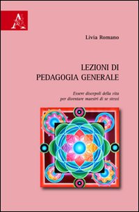 Lezioni di pedagogia generale. Essere discepoli della vita per diventare maestri di se stessi