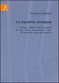 La macchina inceppata. Cittadino e pubblica amministrazione nel settore edilizio dal dopoguerra a oggi. Fra controllo e responsabilizzazione