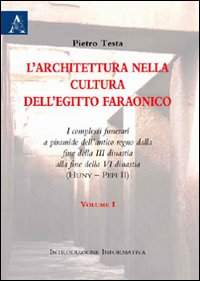 L'architettura nella cultura dell'Egitto faraonico. I complessi funerari a piramide dell'antico regno dalla fine III dinastia alla fine VI disnatia. Vol. 1