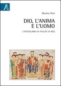 Dio, l'anima, l'uomo. L'epistolario di Fausto di Riez. Introduzione, testo, traduzione e commento