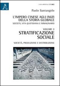 L'impero cinese agli inizi della storia globale. Società, vita quotidiana e immaginario. Vol. 2: Stratificazione sociale, società, produzione e distribuzione