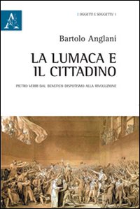 La lumaca e il cittadino. Pietro Verri dal benefico dispotismo alla Rivoluzione