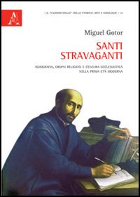 Santi stravaganti. Agiografia, ordini religiosi e censura ecclesiastica nella prima età moderna