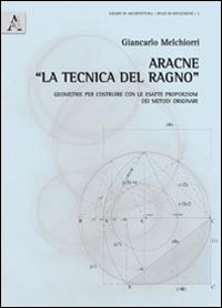 Aracne «la tecnica del ragno». Geometrie per costruire con le esatte proporzioni dei metodi originari. Con 7 tavole a colori
