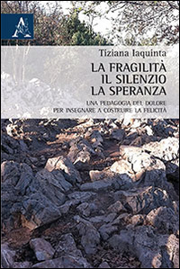 La fragilità, il silenzio, la speranza. Una pedagogia del dolore per insegnare a costruire la felicità