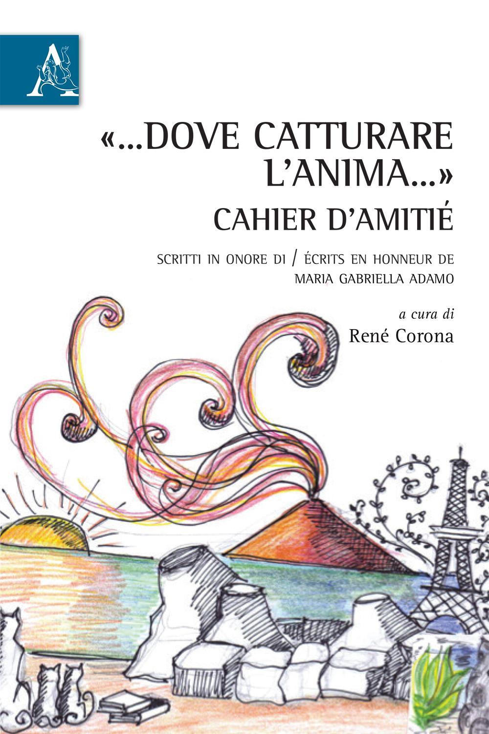 «... Dove catturare l'anima...». Cahier d'amitié. Scritti in onore di-Écrits en honneur de Maria Gabriella Adamo. Ediz. bilingue