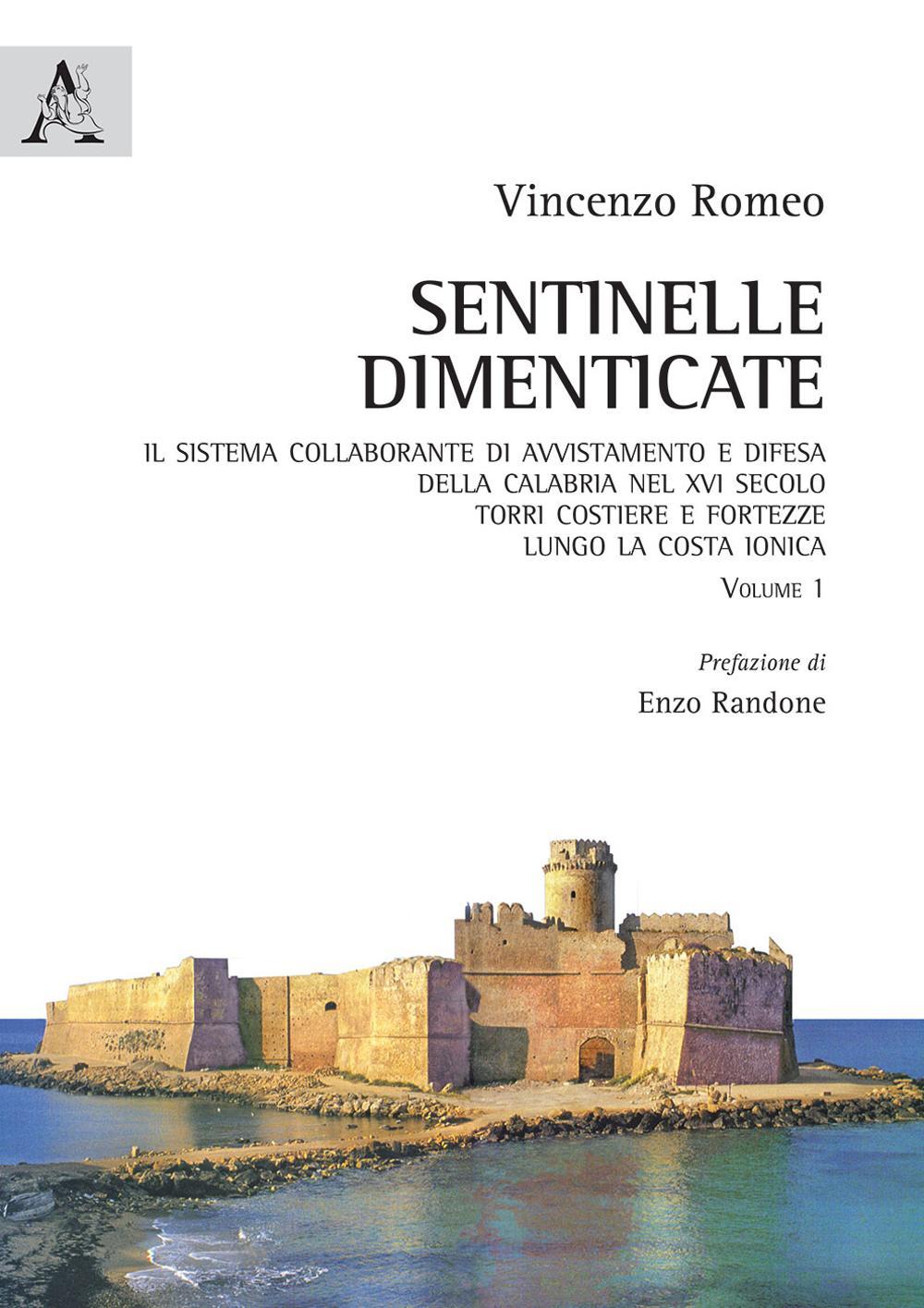 Sentinelle dimenticate. Il sistema collaborante di avvistamento e difesa della Calabria nel XVI secolo. Torri costiere e fortezze lungo la costa ionica. Vol. 1