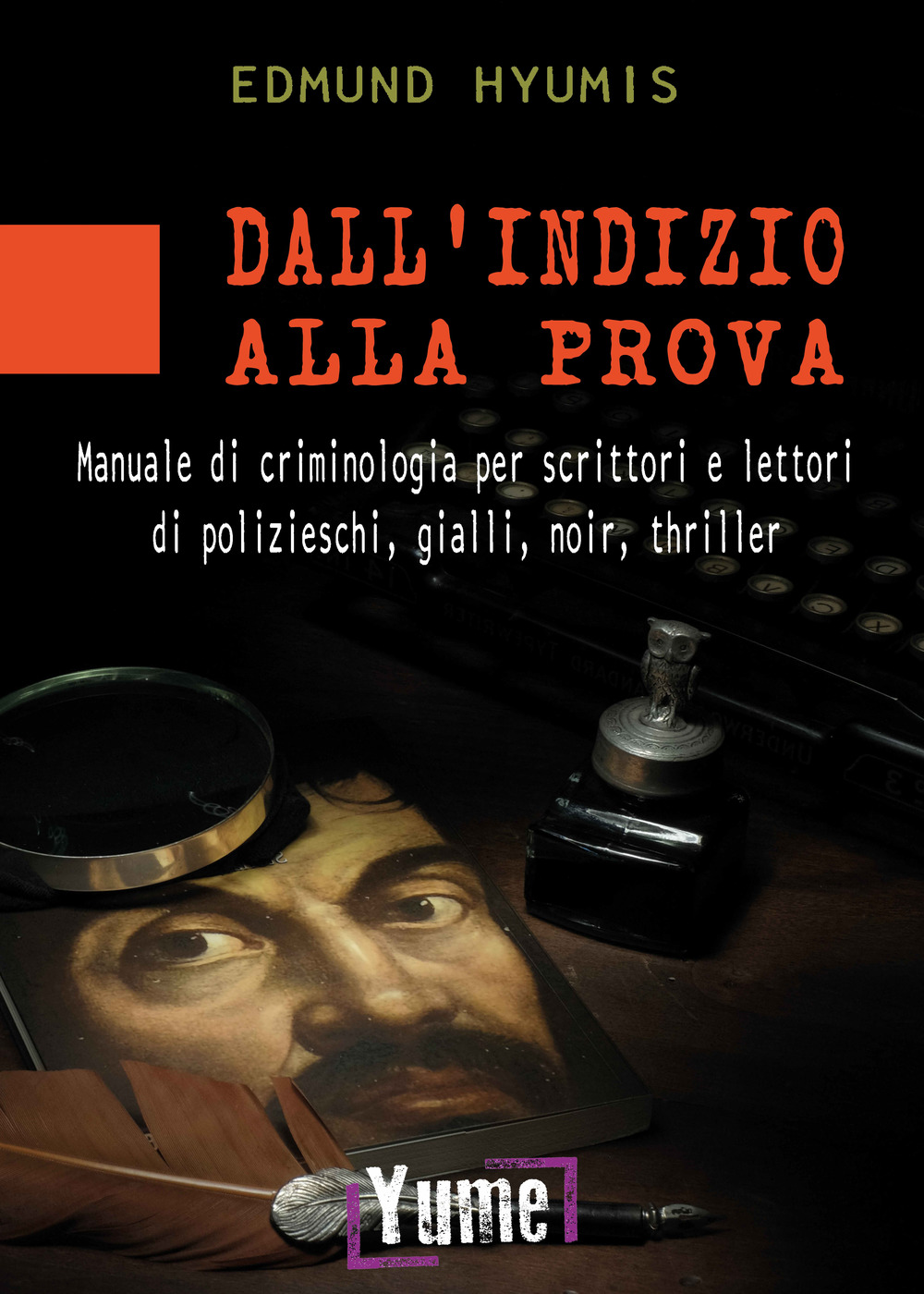 Dall'indizio alla prova. Manuale di criminologia per scrittori e lettori di polizieschi, gialli, noir e thriller