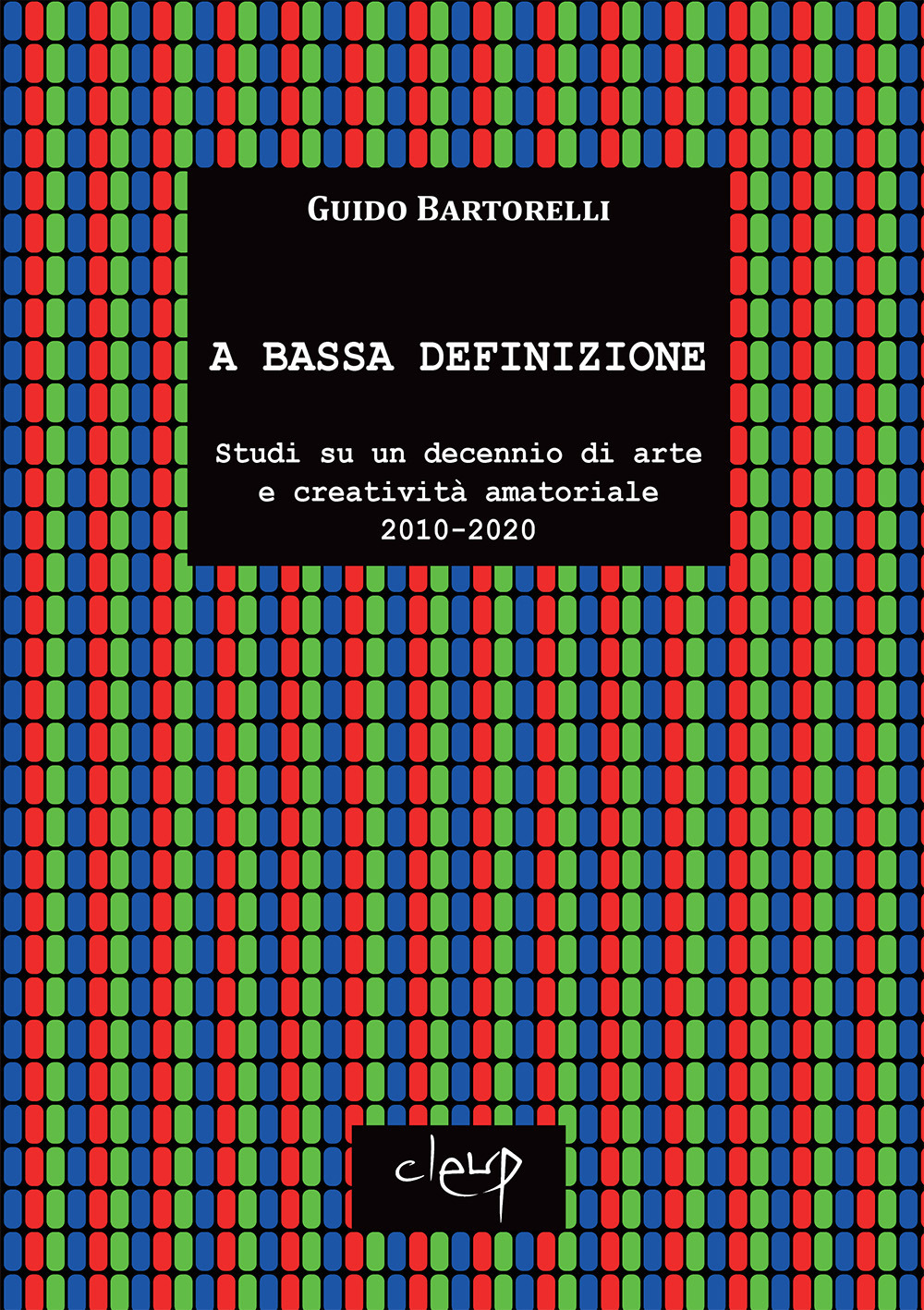 A bassa definizione. Studi su un decennio di arte e creatività amatoriale (2010-2020). Ediz. illustrata