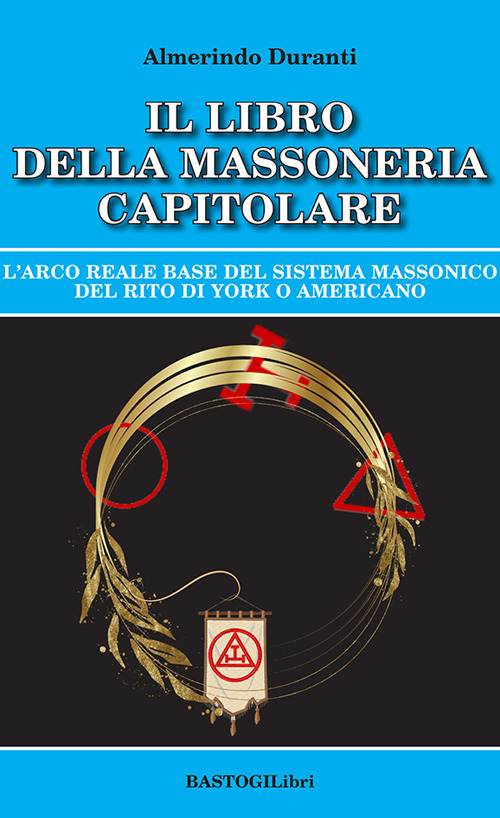 Il libro della massoneria capitolare. L'Arco reale base del sistema massonico del rito di York o americano