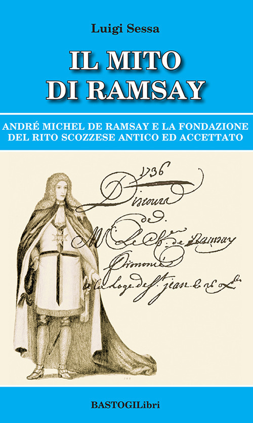 Il mito di Ramsay. Andrè Michel De Ramsay e la fondazione del rito scozzese antico ed accettato