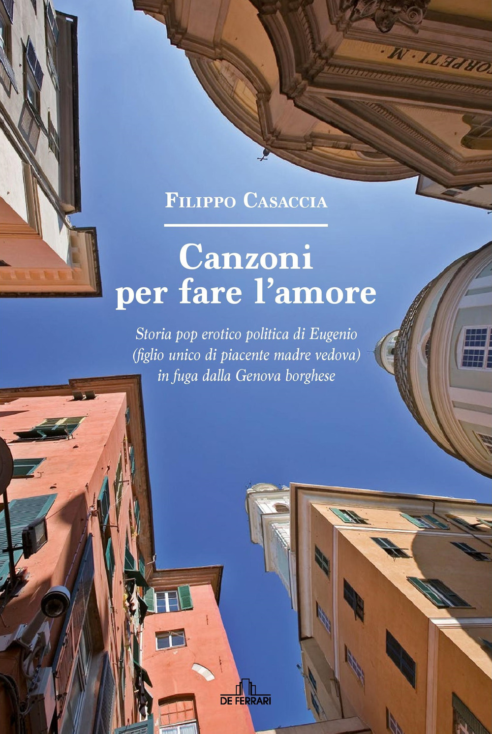 Canzoni per fare l'amore. Storia pop erotico politica di Eugenio (figlio unico di piacente madre vedova) in fuga dalla Genova borghese