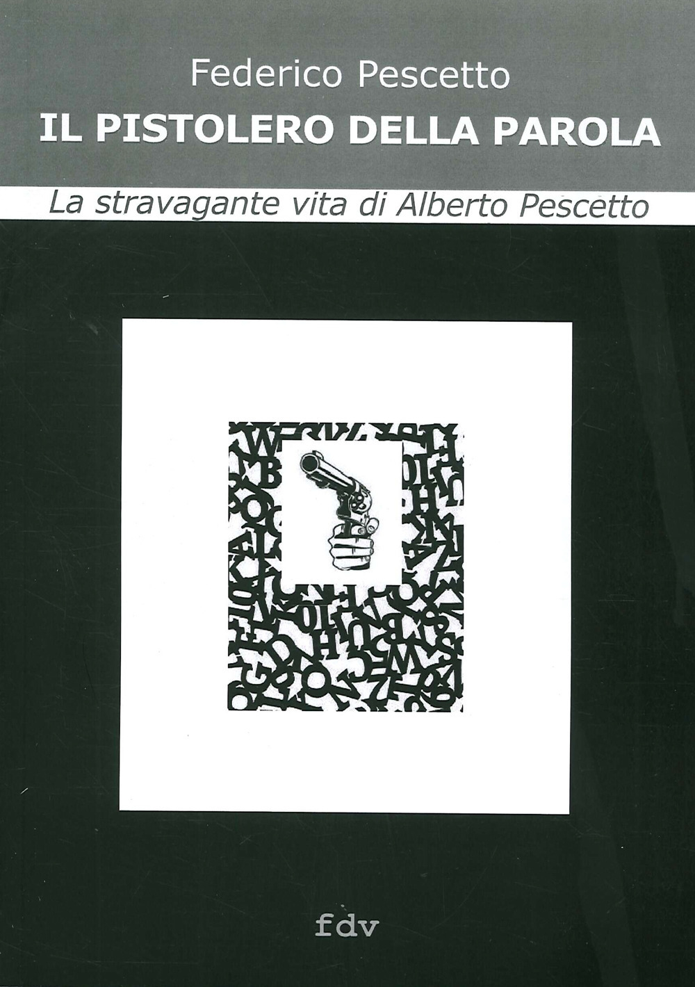 Il pistolero della parola. La stravagante vita di Alberto Pescetto