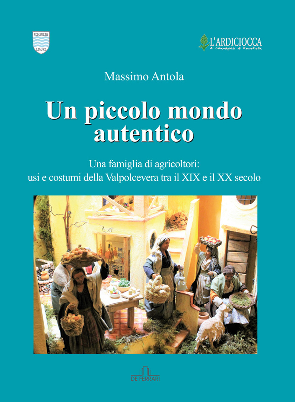 Un piccolo mondo autentico. Una famiglia di agricoltori: usi e costumi della Valpolcevera tra il XIX e il XX secolo