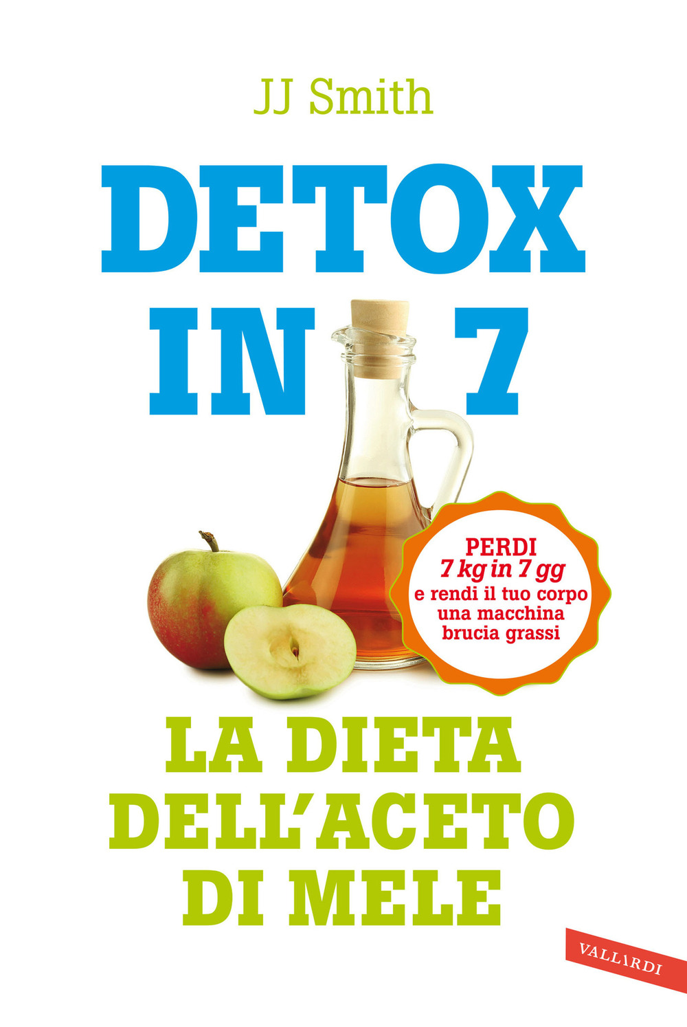 Detox in 7. La dieta dell'aceto di mele. Perdi 7 kg in 7 gg e rendi il tuo corpo una macchina brucia grassi