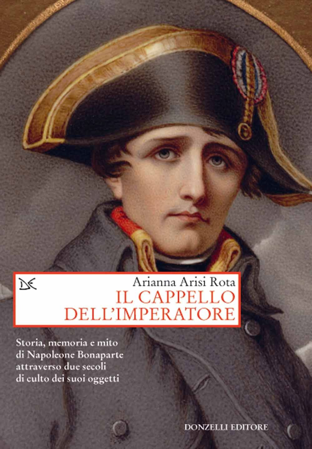 Il cappello dell'imperatore. Storia, memoria e mito di Napoleone Bonaparte attraverso due secoli di culto dei suoi oggetti