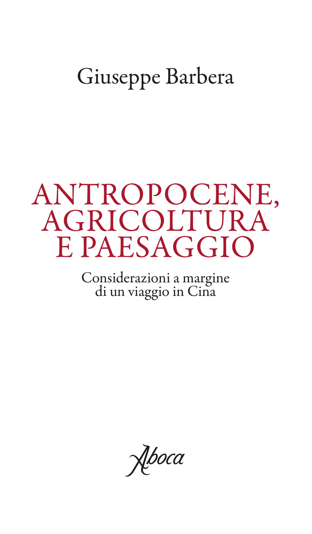ANTROPOCENE, AGRICOLTURA E PAESAGGIO. CONSIDERAZIONI A MARGINE DI UN VIAGGIO IN CINA - 9788855230094