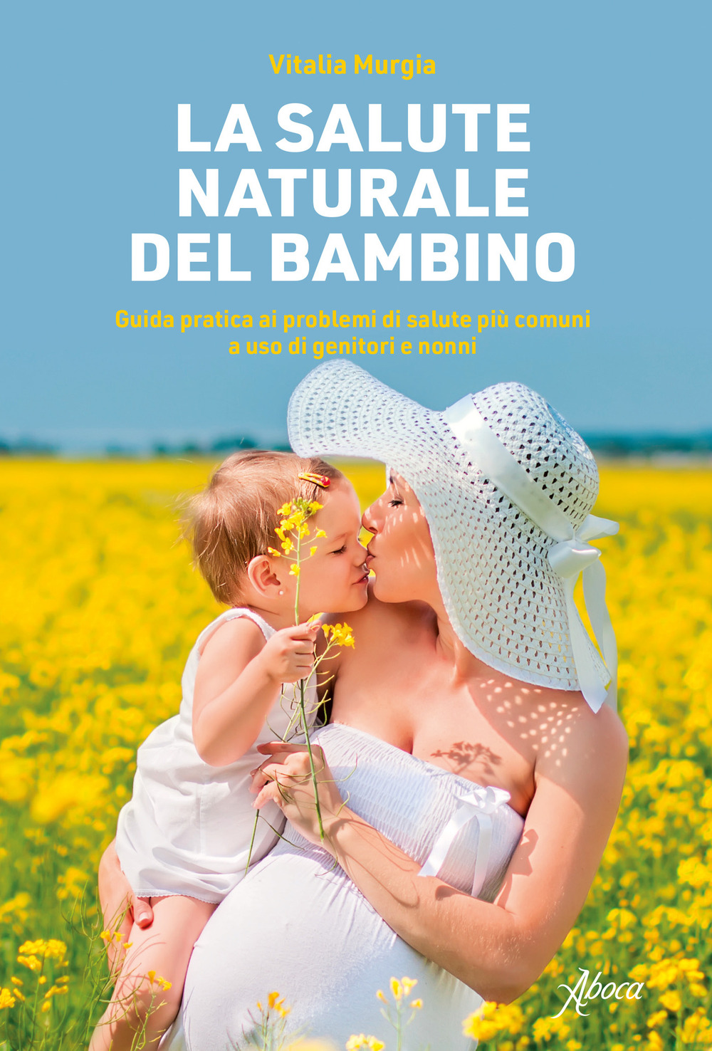 La salute naturale del bambino. Guida pratica ai problemi di salute più comuni a uso di genitori e nonni