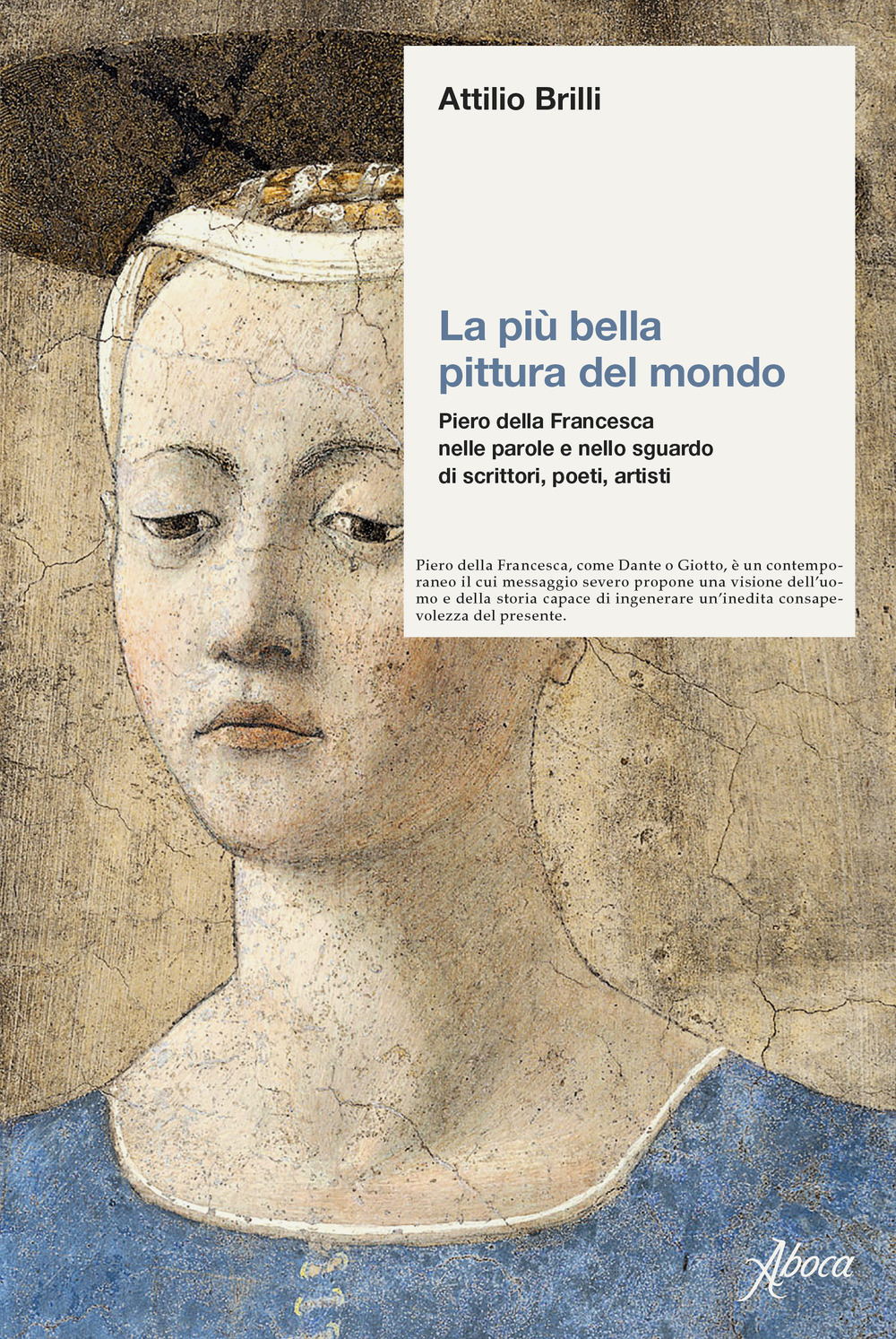 La più bella pittura del mondo. Piero della Francesca nelle parole e nello sguardo di scrittori, poeti, artisti