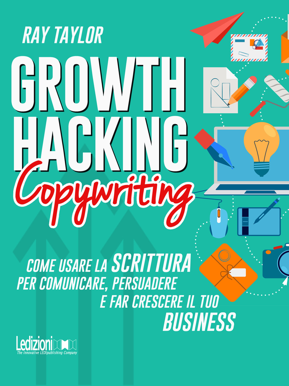 Growth hacking copywriting. Come usare la scrittura per comunicare, persuadere e far crescere il tuo business