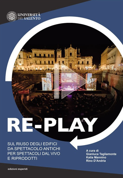 Re-play. Sul riuso degli edifici da spettacolo antichi per spettacoli dal vivo e riprodotti (Atti del convegno Cavallino-Lecce, 8-10 aprile 2019)