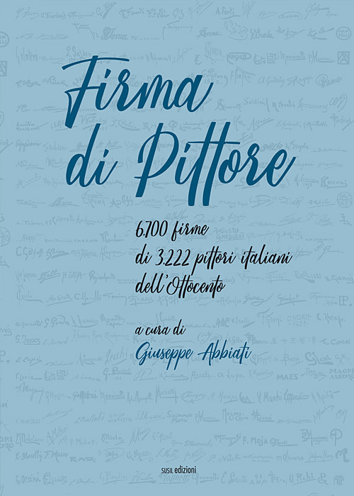 Firma di pittore. 6.700 firme di 3.222 pittori italiani dell'Ottocento. Ediz. illustrata