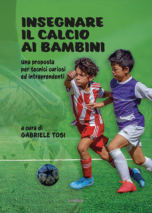 Insegnare il calcio ai bambini. Una proposta per tecnici curiosi ed intraprendenti. Ediz. illustrata