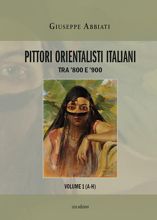 Pittori orientalisti italiani. Tra '800 e '900. Ediz. illustrata. Vol. 1: A-H