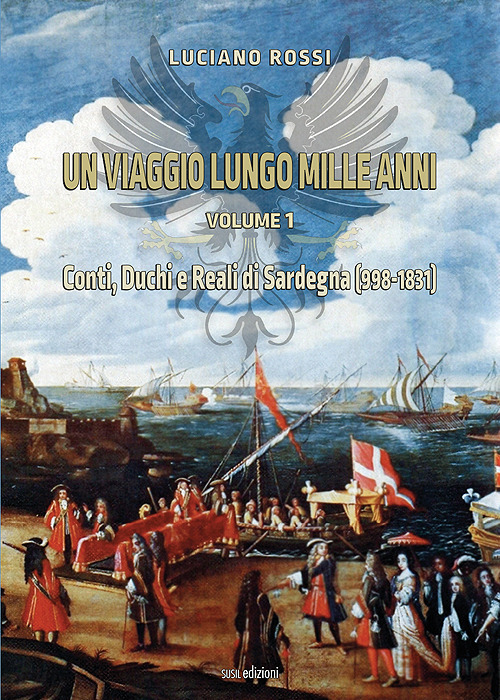 Un viaggio lungo mille anni. Vol. 1: Conti, Duchi e Reali di Sardegna (998-1831)