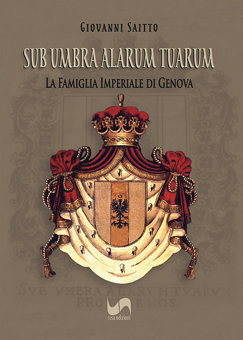 Sub umbra alarum tuarum. La famiglia Imperiale di Genova. Ediz. illustrata