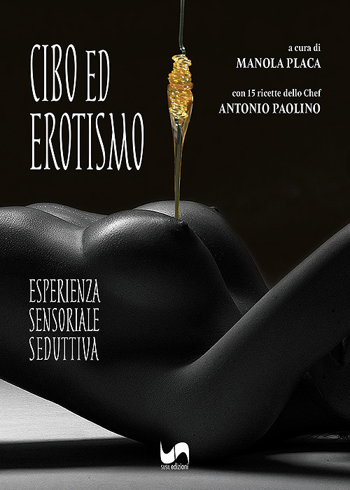 Cibo ed erotismo. Esperienza sensoriale seduttiva. Ediz. illustrata