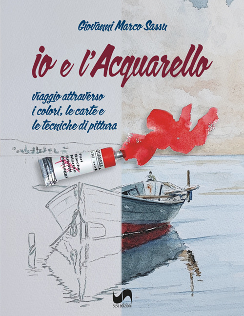 Io e l'acquarello. Viaggio attraverso i colori, le carte e le tecniche di pittura. Ediz. illustrata