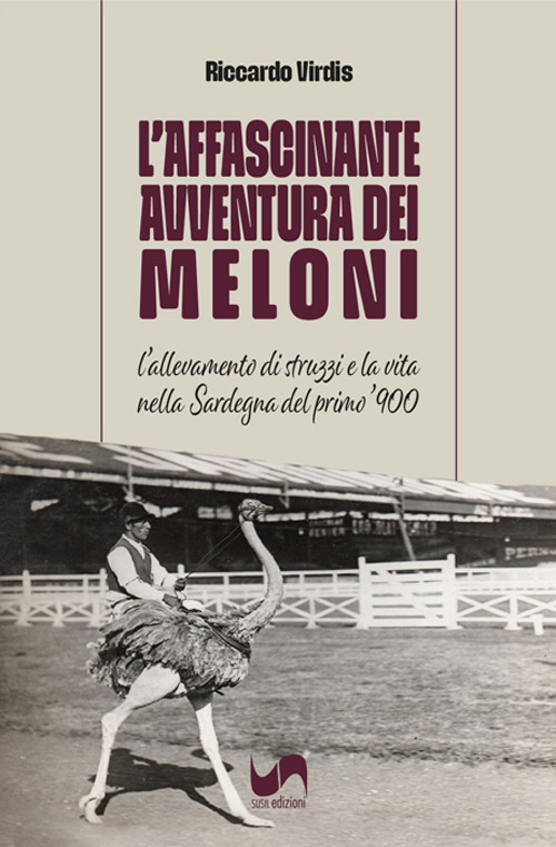 L'affascinante avventura dei Meloni. L'allevamento di struzzi e la vita nella Sardegna del primo '900. Ediz. illustrata