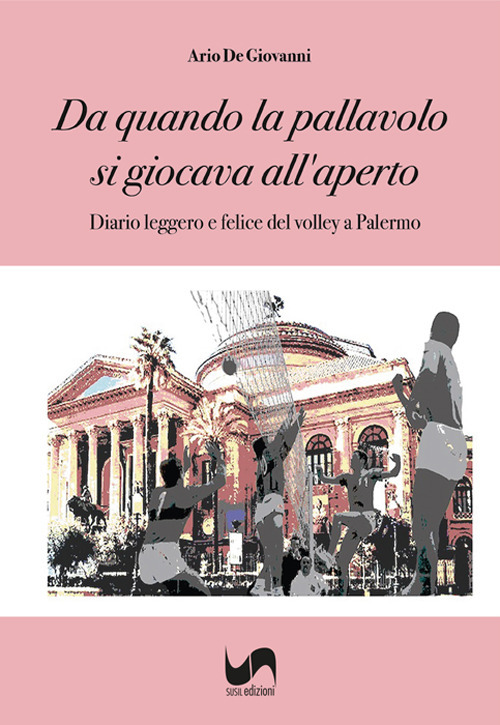 Da quando la pallavolo si giocava all'aperto. Diario leggero e felice del volley a Palermo. Ediz. illustrata