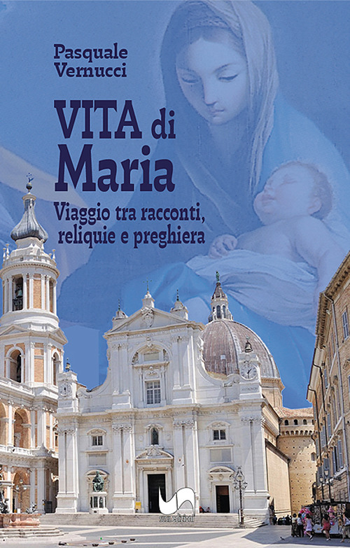 Vita di Maria. Viaggio tra racconti, reliquie e preghiera. Ediz. illustrata