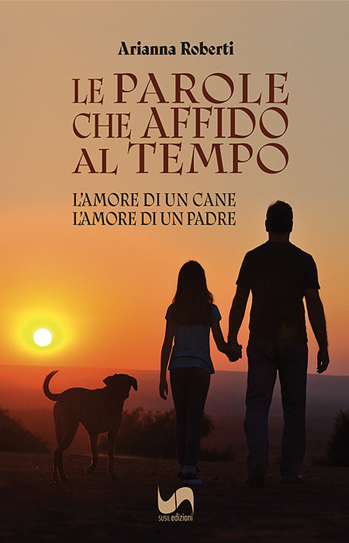 Le parole che affido al tempo. L'amore di un cane, l'amore di un padre