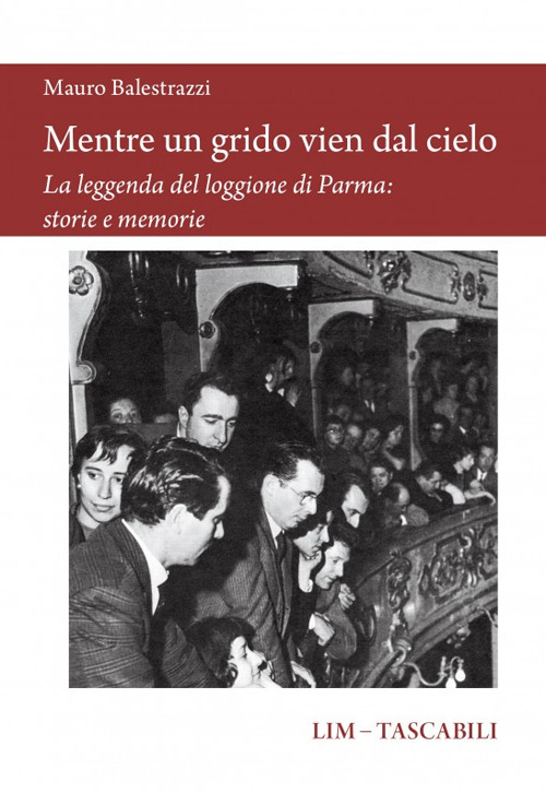 Mentre un grido vien dal cielo. La leggenda del loggione di Parma: storie e memorie